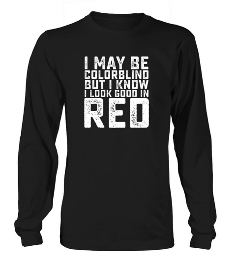 I May Be Colorblind But I Know I Look Good In Red Long sleeved Unisex
