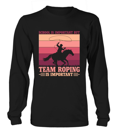 School is important but Team Roping is important Long sleeved Unisex