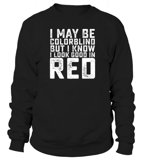 I May Be Colorblind But I Know I Look Good In Red Sweatshirt Unisex