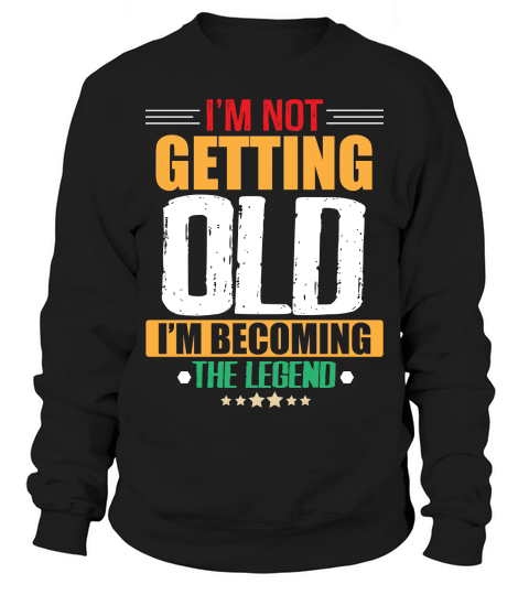 Im Not Getting Old Im Becoming The Legend Sweatshirt Unisex