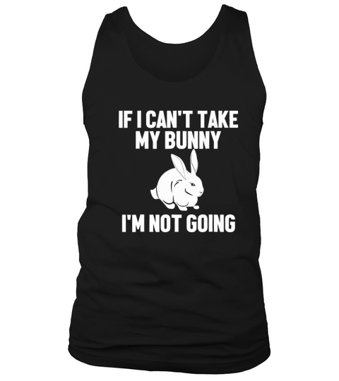If I Cant Take My Bunny I Am Not Going Rabbit Tank Top Unisex