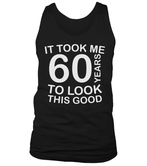 It took me 60 years to look this good   60th birthday Tank Top Unisex
