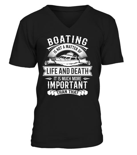 Boating Is Not A Matter Of Life And Death It Is Much More Important Than That V-Neck T-shirt