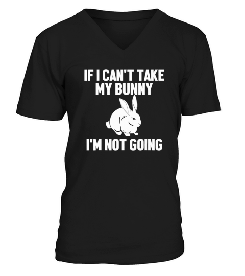 If I Cant Take My Bunny I Am Not Going Rabbit V-Neck T-shirt