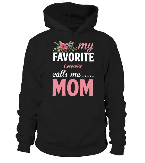 Happy Mothers Day My Favorite Carpenter Calls Me Mom Flowers Gift Funny Job Title Hoodie Unisex