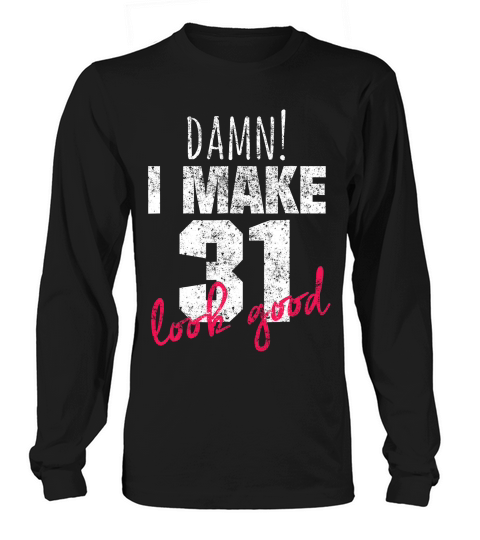 31st Birthday For Women, Damn I Make 31 Look Good T-shirt Long sleeved Unisex