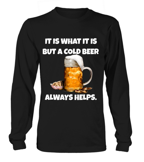 Beer T-shirt, It Is What It Is But A Cold Beer Always Helps. Long sleeved Unisex