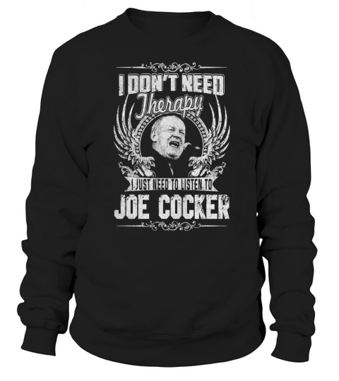 I Dont Need Therapy I Just Need To Listen To Joe Cocker TShirt Sweatshirt Unisex
