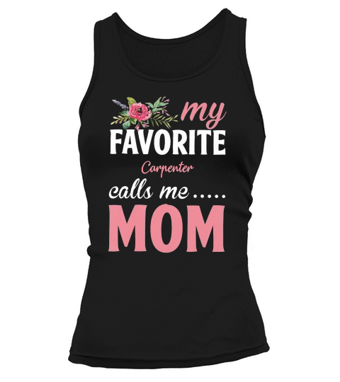 Happy Mothers Day My Favorite Carpenter Calls Me Mom Flowers Gift Funny Job Title Tank top Woman