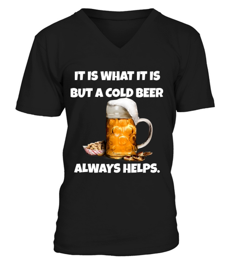 Beer T-shirt, It Is What It Is But A Cold Beer Always Helps. V-Neck T-shirt