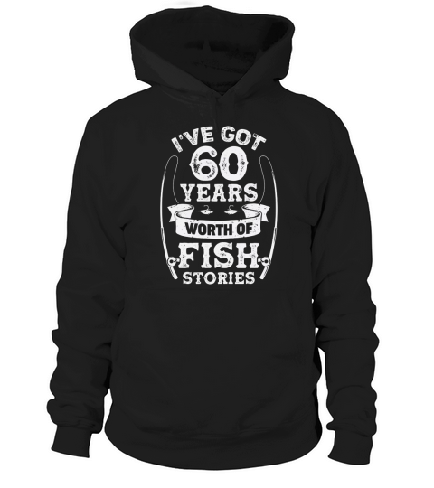 60th birthday I ve got 60 years worth of fish stories Hoodie Unisex