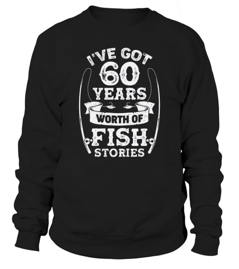 60th birthday I ve got 60 years worth of fish stories Sweatshirt Unisex
