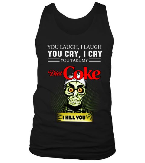 You laugh i laugh You cry i cry You take my diet coke I kill you Tank Top Unisex