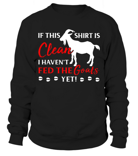 If This Is Clean I Have Not Fed The Goats Yet T-shirt Sweatshirt Unisex
