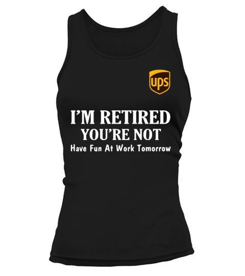 UPS I’m retired you’re not have fun at work tomorrow shirt Tank top Woman