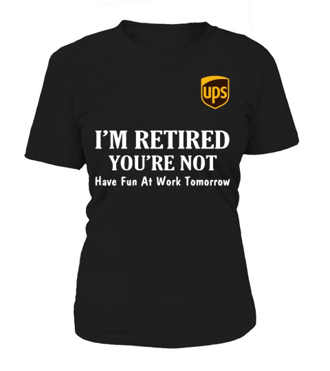 UPS I’m retired you’re not have fun at work tomorrow shirt Women's T-Shirt