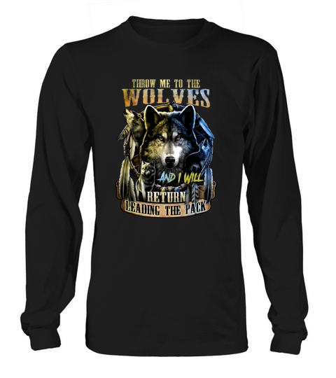 Throw Me To The Wolves And I Will Return Leading The Pack Long sleeved Unisex