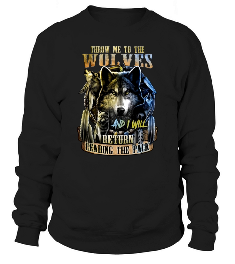Throw Me To The Wolves And I Will Return Leading The Pack Sweatshirt Unisex