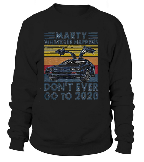 Vintage  Marty Whatever Happens Dont Ever Go To 2020 Sweatshirt Unisex