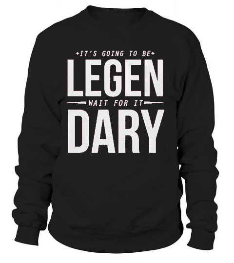 It Is Going To Be Legen Wait For It Dary Juniors Sweatshirt Unisex