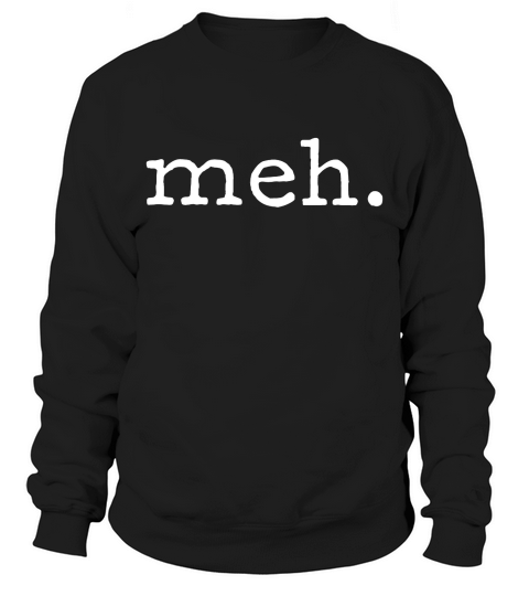 Meh Funny Sarcastic T-shirt Sweatshirt Unisex