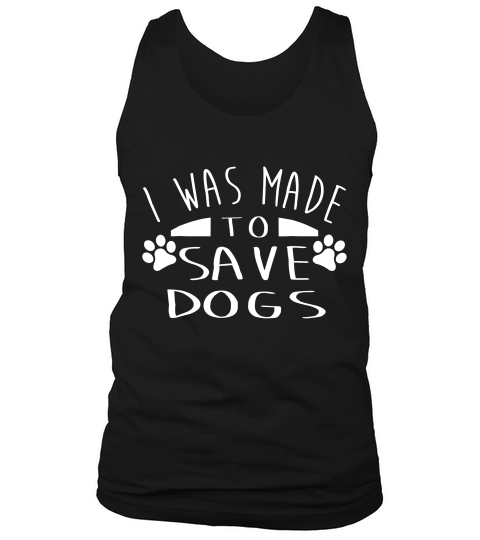 I Was Made To Save Dogs T Shirt For Who Love Dog Tank Top Unisex