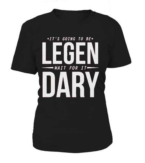 It Is Going To Be Legen Wait For It Dary Juniors Women's T-Shirt