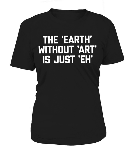 The Earth Without Art Is Just Eh Artist Class Funny Cleve T-shirt Women's T-Shirt