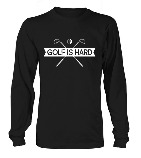Golf is Hard TShirt Long sleeved Unisex