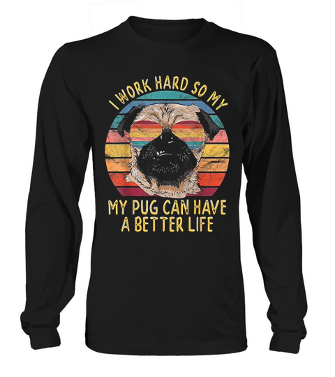 I Work Hard So My Pug Can Have A Better Life Gifts Long sleeved Unisex