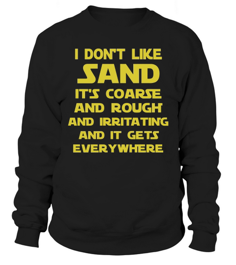 I Dont Like Sand Its Coarse And Rough And Irritating And It Gets Everywhere Black Shirt Sweatshirt Unisex