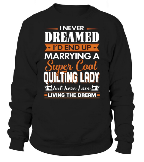 Quilting-I Never Dreamed Id End Up Marrying A Super Cool Quilting Lady Sweatshirt Unisex