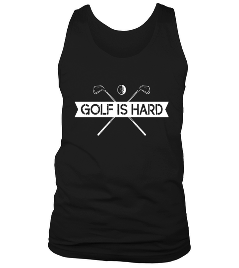 Golf is Hard TShirt Tank Top Unisex
