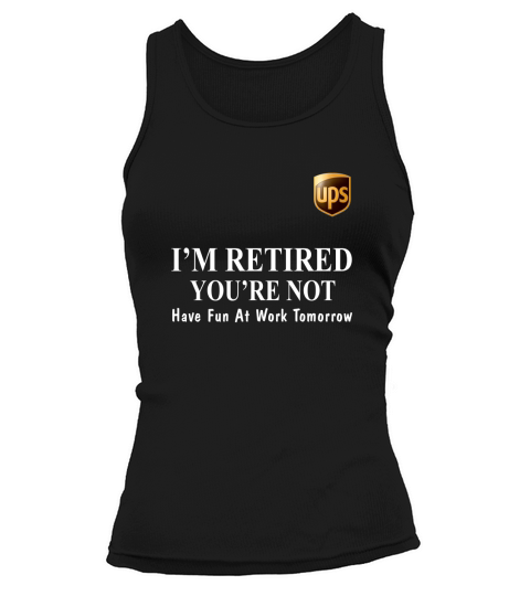 UPS I’m retired you’re not have fun at work tomorrow shirt Tank top Woman