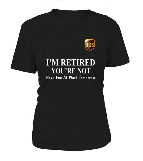 UPS I’m retired you’re not have fun at work tomorrow shirt Women's T-Shirt