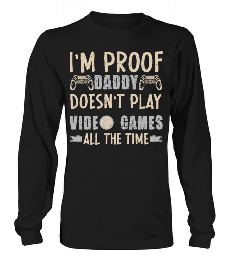 I’m Proof Daddy Doesn’t Play Video Games All The Time Long sleeved Unisex