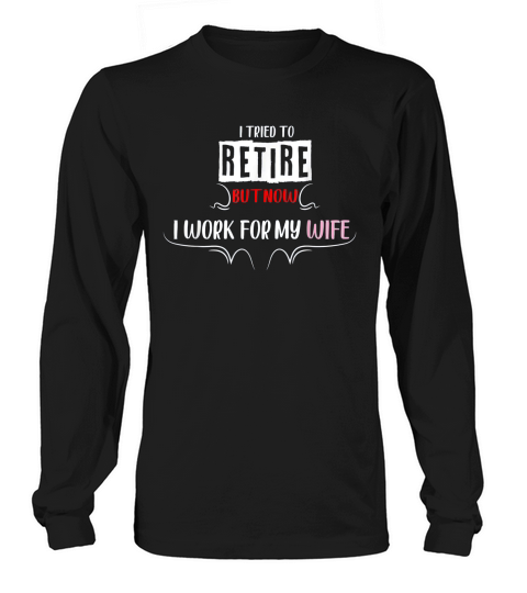 I Tried To Retire But Now I Work For My Wife Trendy Long sleeved Unisex