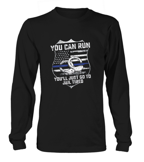 You Can Run You Will Go To Jail Tired Support Police Gift Long sleeved Unisex