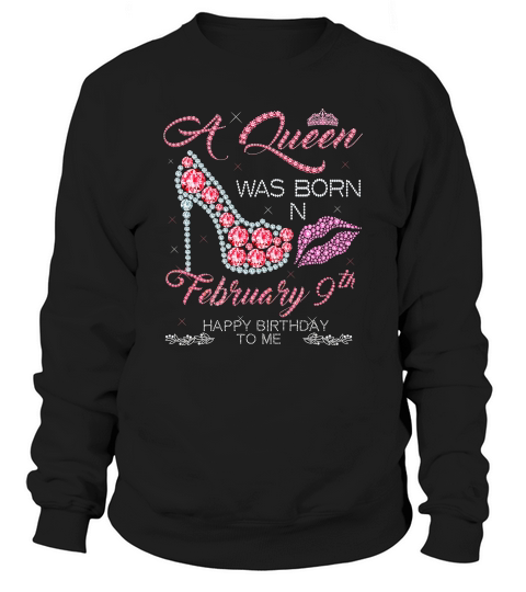 A Queen Was Born On February 9th Happy Birthday To Me Sweatshirt Unisex