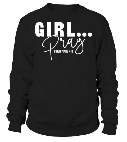 Girl Pray,Philippians 4.6 Sweatshirt Unisex