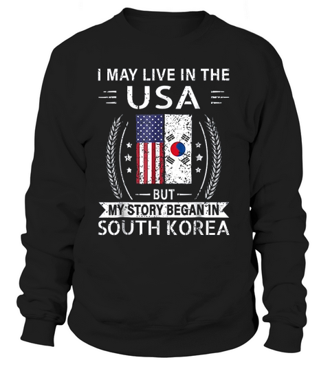 I May Live In The Usa My Story Began In South Korea Sweatshirt Unisex