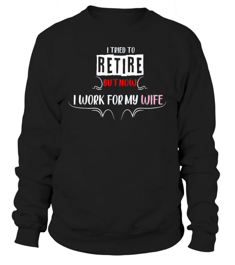 I Tried To Retire But Now I Work For My Wife Trendy Sweatshirt Unisex