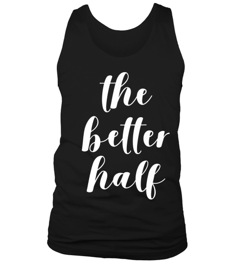 The Better Half T Shirt Girlfriend, Fiancee, Wife Tank Top Unisex