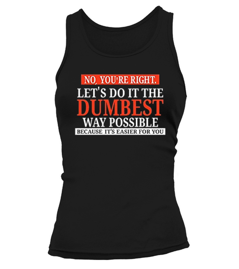 No Youre Right Lets Do It The Dumbest Way Possible Tank top Woman