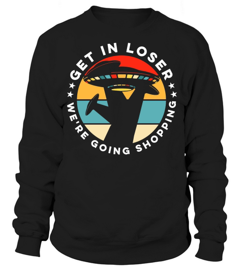 Vintage UFO Alien Get In Loser We are going shopping Sweatshirt Unisex