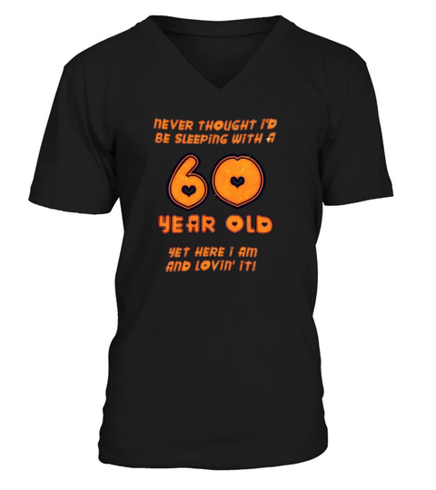 60th birthday never thought I d be sleeping with a 60 year old yet here I am and love in it V-Neck T-shirt