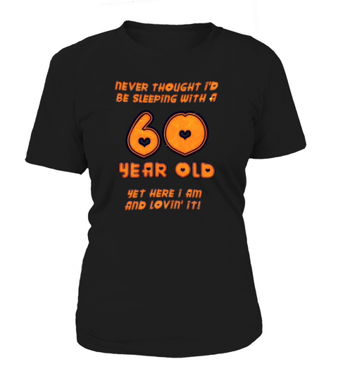 60th birthday never thought I d be sleeping with a 60 year old yet here I am and love in it Women's T-Shirt