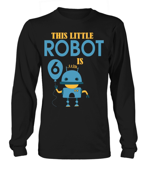 this little robot is 6 birthday Long sleeved Unisex