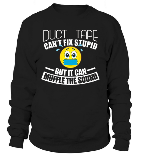 Duct Tape Can Not Fix Stupid But Can Muffle The Sound Sweatshirt Unisex