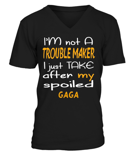 I Am Not A Trouble Maker I Just Take After My Spoiled Gaga Funny Women Saying V-Neck T-shirt